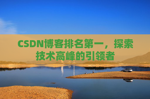 CSDN博客排名第一，探索技术高峰的引领者