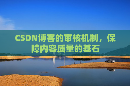 CSDN博客的审核机制，保障内容质量的基石